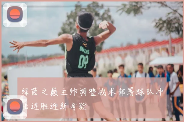 绿茵之巅主帅调整战术部署球队冲击连胜迎新考验