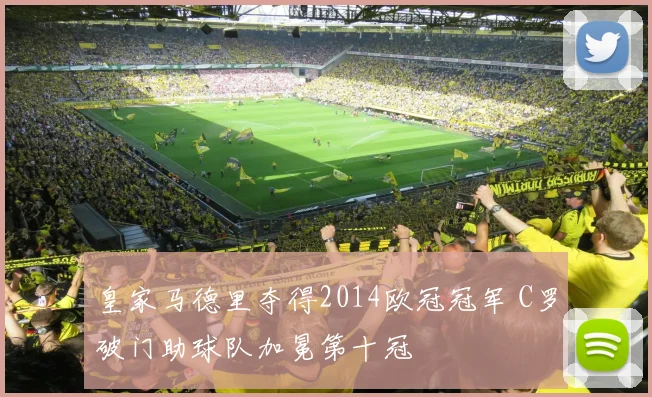 皇家马德里夺得2014欧冠冠军 C罗破门助球队加冕第十冠