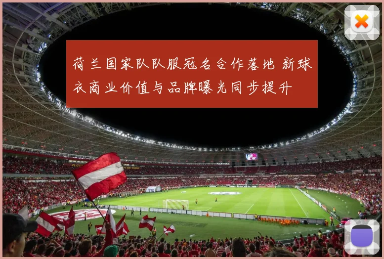 荷兰国家队队服冠名合作落地 新球衣商业价值与品牌曝光同步提升
