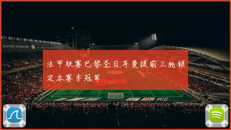 法甲联赛巴黎圣日耳曼提前三轮锁定本赛季冠军