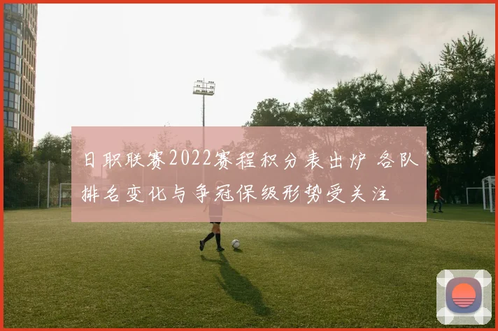 日职联赛2022赛程积分表出炉 各队排名变化与争冠保级形势受关注