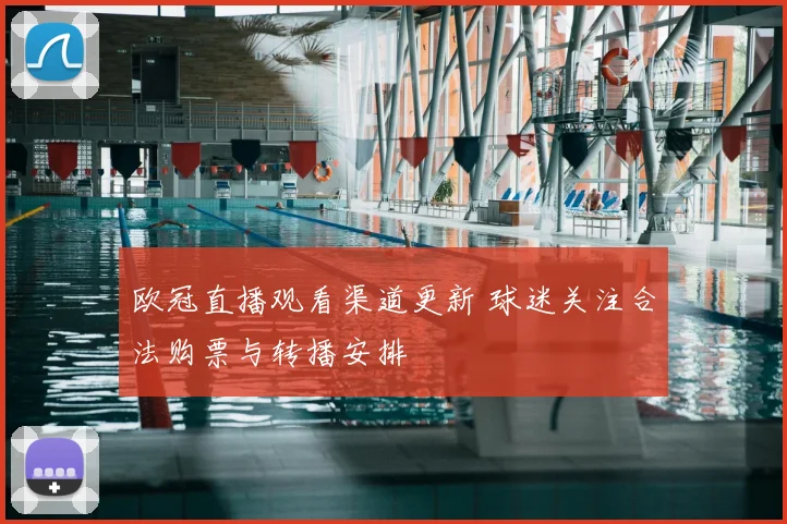 欧冠直播观看渠道更新 球迷关注合法购票与转播安排