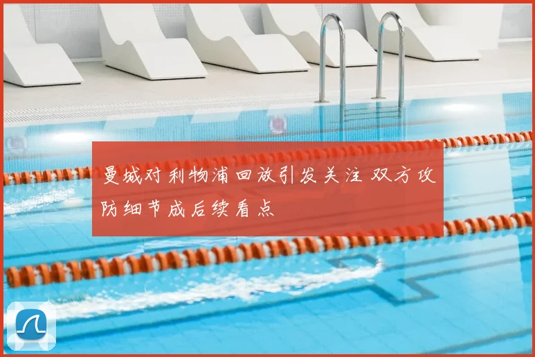 曼城对利物浦回放引发关注 双方攻防细节成后续看点