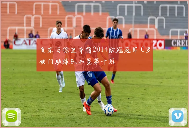 皇家马德里夺得2014欧冠冠军 C罗破门助球队加冕第十冠