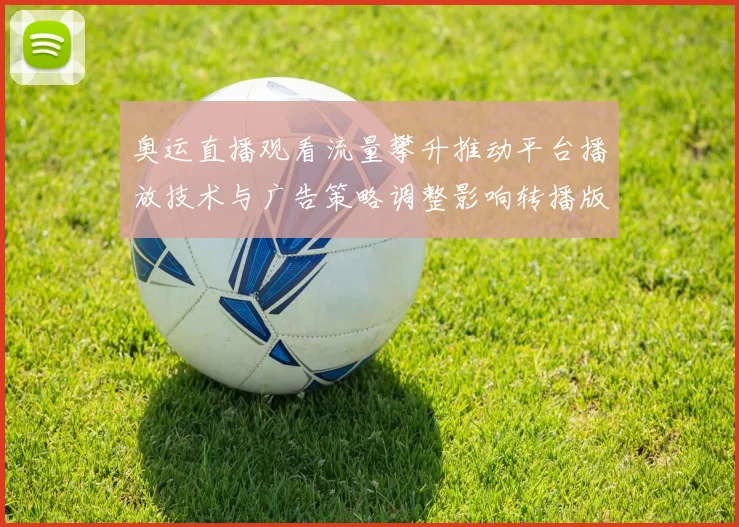 奥运直播观看流量攀升推动平台播放技术与广告策略调整影响转播版权谈判