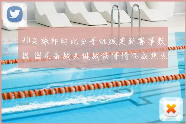 90足球即时比分手机版更新赛事数据 国足备战关键战伤停情况成焦点