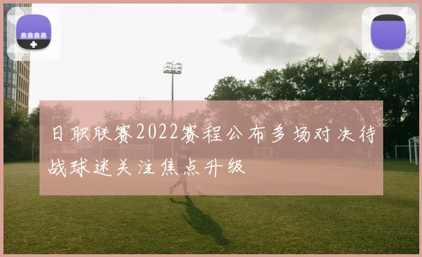 日职联赛2022赛程公布多场对决待战球迷关注焦点升级