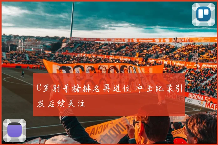 C罗射手榜排名再进位 冲击纪录引发后续关注