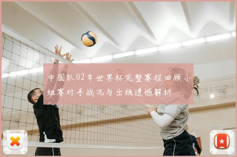 中国队02年世界杯完整赛程回顾小组赛对手战况与出线遗憾解析