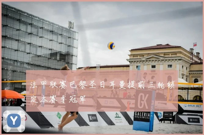 法甲联赛巴黎圣日耳曼提前三轮锁定本赛季冠军