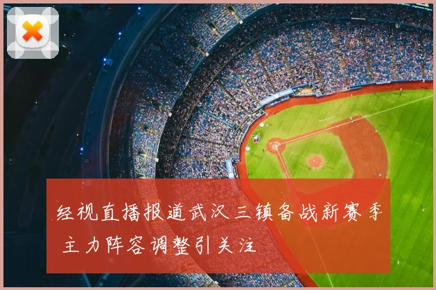 经视直播报道武汉三镇备战新赛季 主力阵容调整引关注