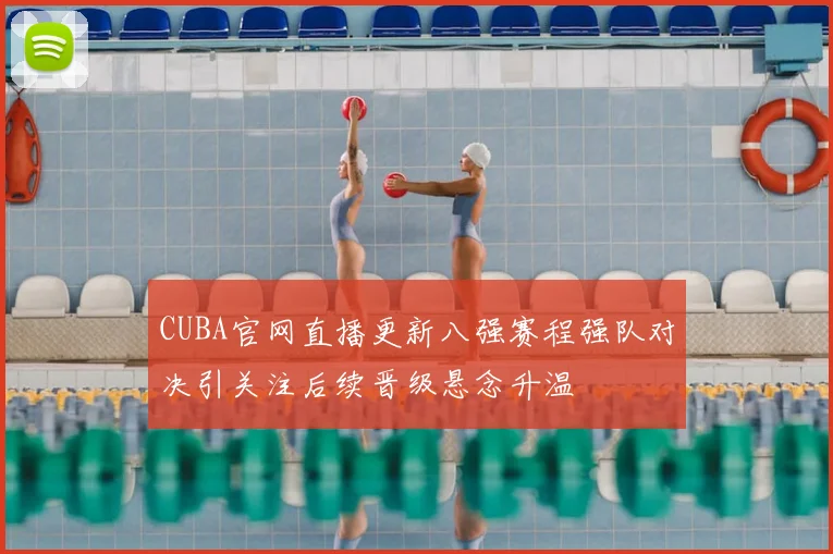 CUBA官网直播更新八强赛程强队对决引关注后续晋级悬念升温