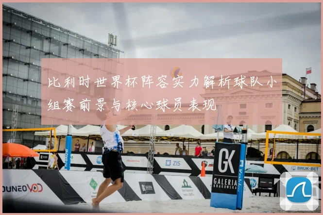 比利时世界杯阵容实力解析球队小组赛前景与核心球员表现