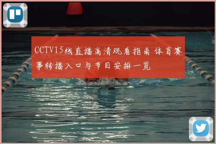 CCTV15线直播高清观看指南 体育赛事转播入口与节目安排一览