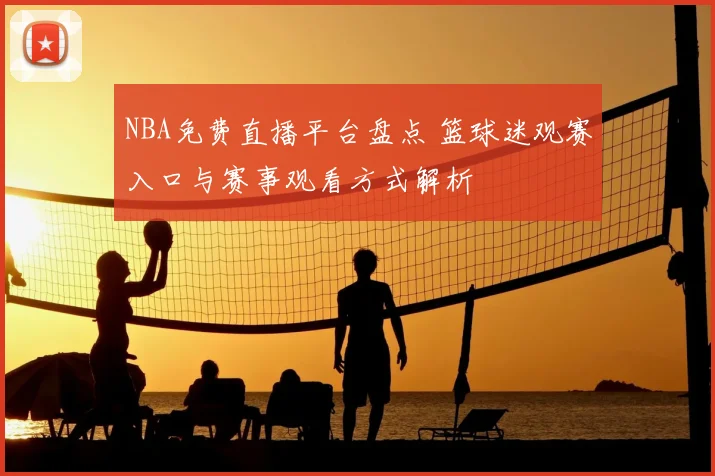 NBA免费直播平台盘点 篮球迷观赛入口与赛事观看方式解析