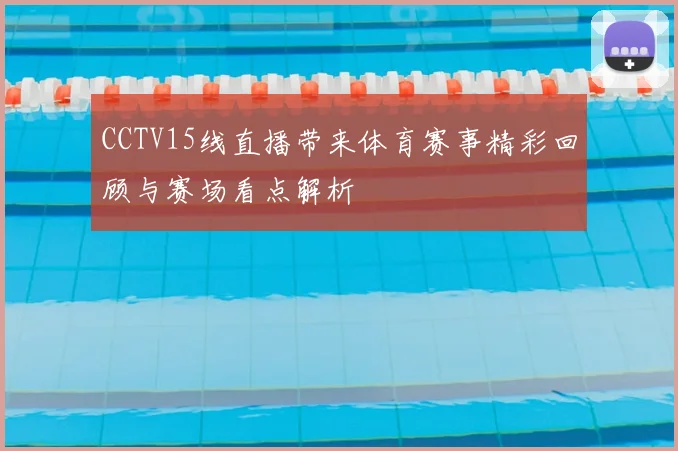 CCTV15线直播带来体育赛事精彩回顾与赛场看点解析