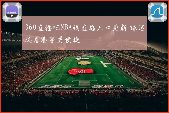 360直播吧NBA线直播入口更新 球迷观看赛事更便捷