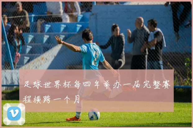 足球世界杯每四年举办一届完整赛程横跨一个月