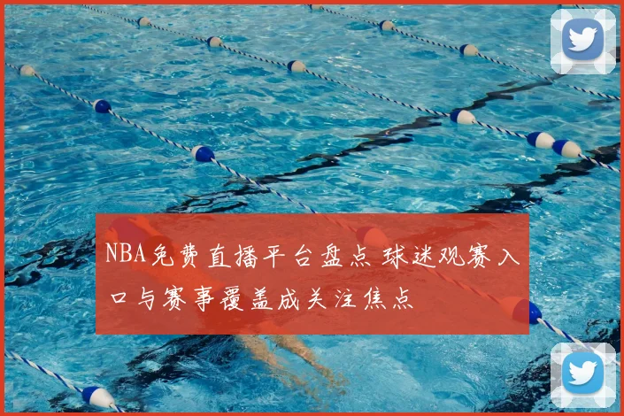 NBA免费直播平台盘点 球迷观赛入口与赛事覆盖成关注焦点