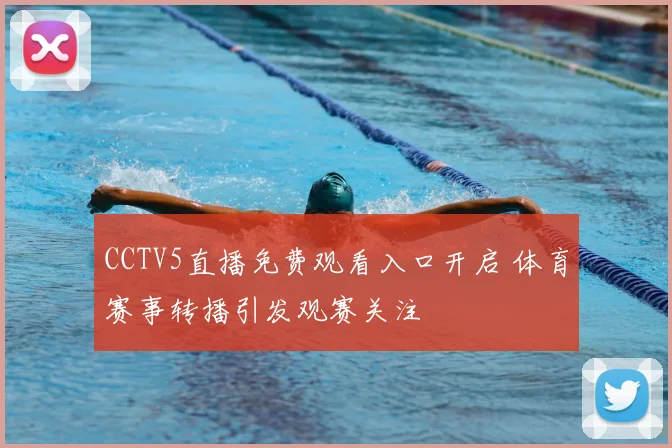 CCTV5直播免费观看入口开启 体育赛事转播引发观赛关注