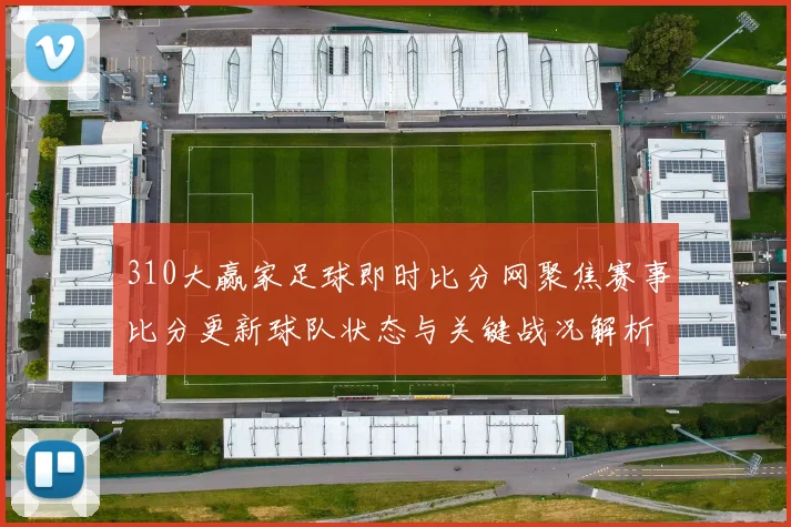 310大赢家足球即时比分网聚焦赛事比分更新球队状态与关键战况解析