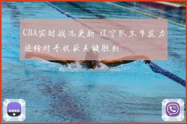 CBA实时战况更新 辽宁队末节发力逆转对手收获关键胜利