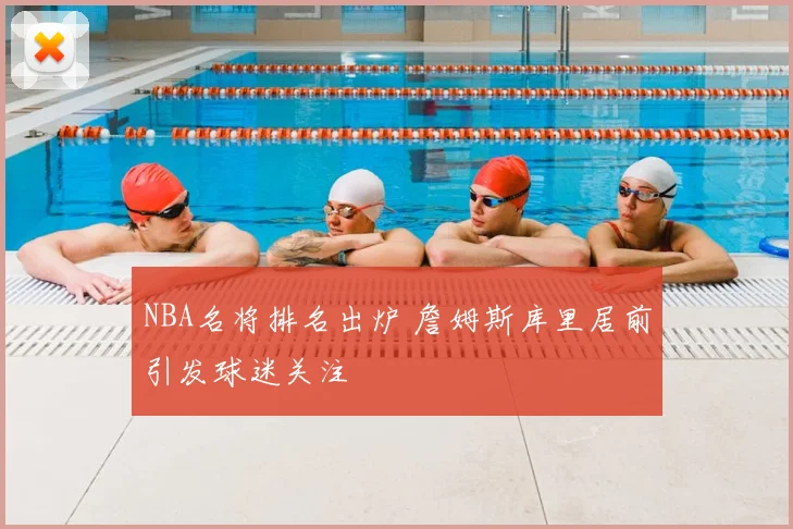 NBA名将排名出炉 詹姆斯库里居前引发球迷关注