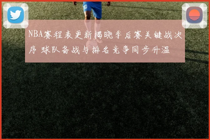 NBA赛程表更新揭晓季后赛关键战次序 球队备战与排名竞争同步升温
