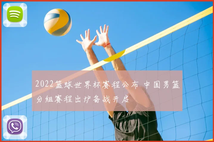2022篮球世界杯赛程公布 中国男篮分组赛程出炉备战开启