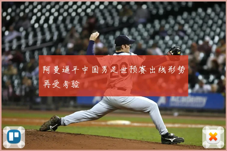 阿曼逼平中国男足世预赛出线形势再受考验