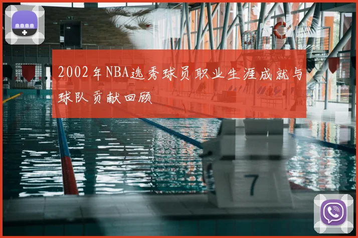 2002年NBA选秀球员职业生涯成就与球队贡献回顾