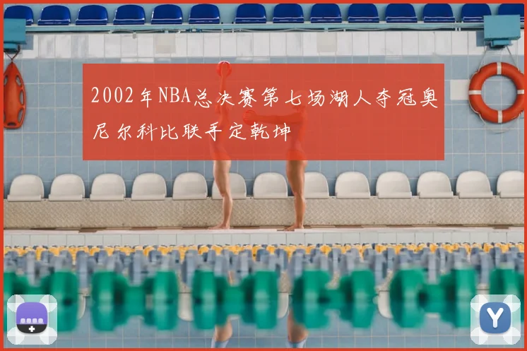 2002年NBA总决赛第七场湖人夺冠奥尼尔科比联手定乾坤