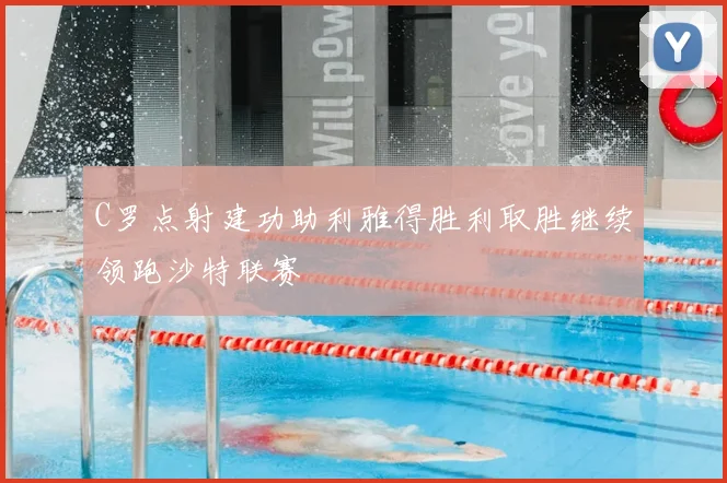 C罗点射建功助利雅得胜利取胜继续领跑沙特联赛