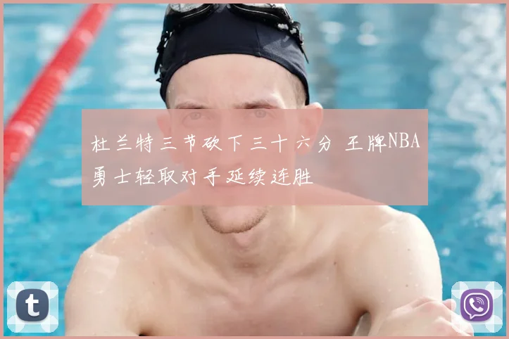 杜兰特三节砍下三十六分 王牌NBA勇士轻取对手延续连胜