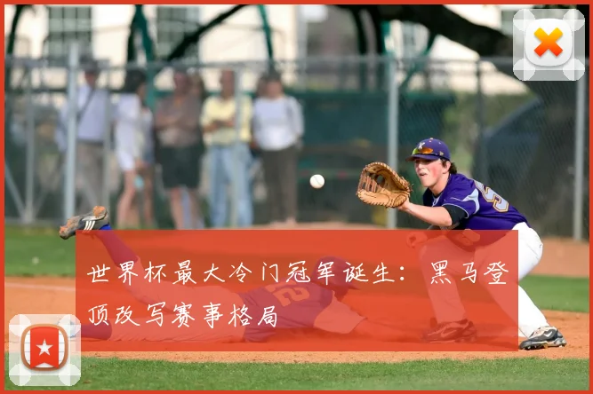 世界杯最大冷门冠军诞生:黑马登顶改写赛事格局