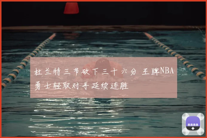 杜兰特三节砍下三十六分 王牌NBA勇士轻取对手延续连胜
