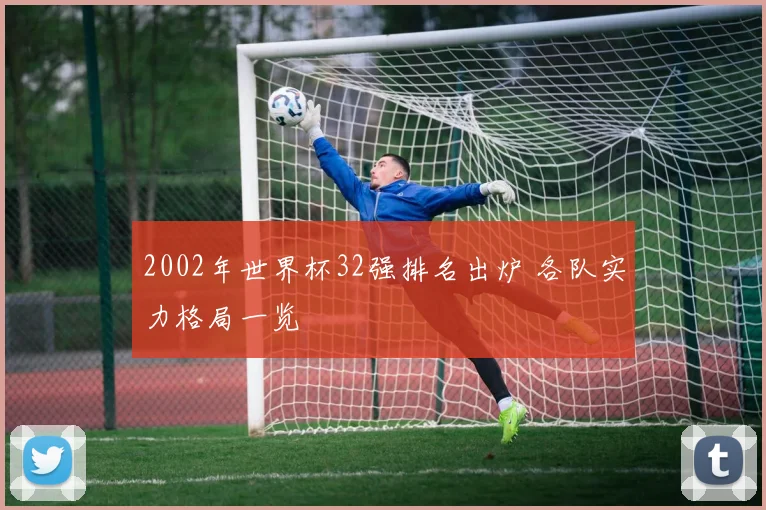 2002年世界杯32强排名出炉 各队实力格局一览