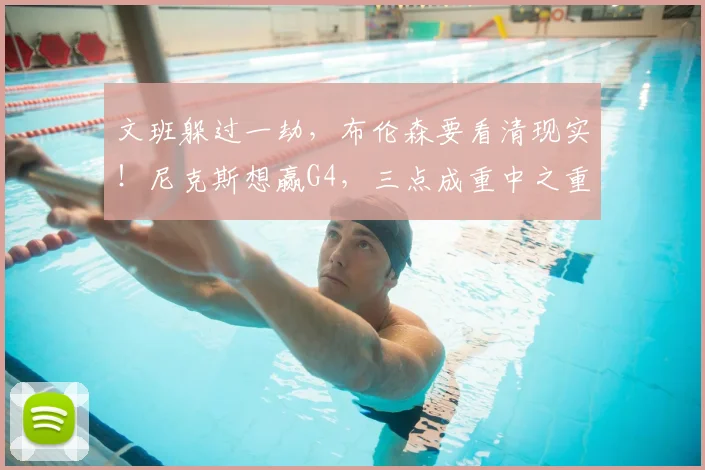 文班躲过一劫,布伦森要看清现实!尼克斯想赢G4,三点成重中之重