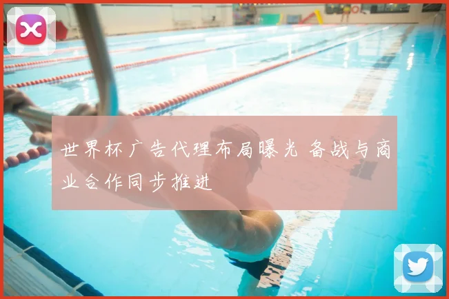 世界杯广告代理布局曝光 备战与商业合作同步推进